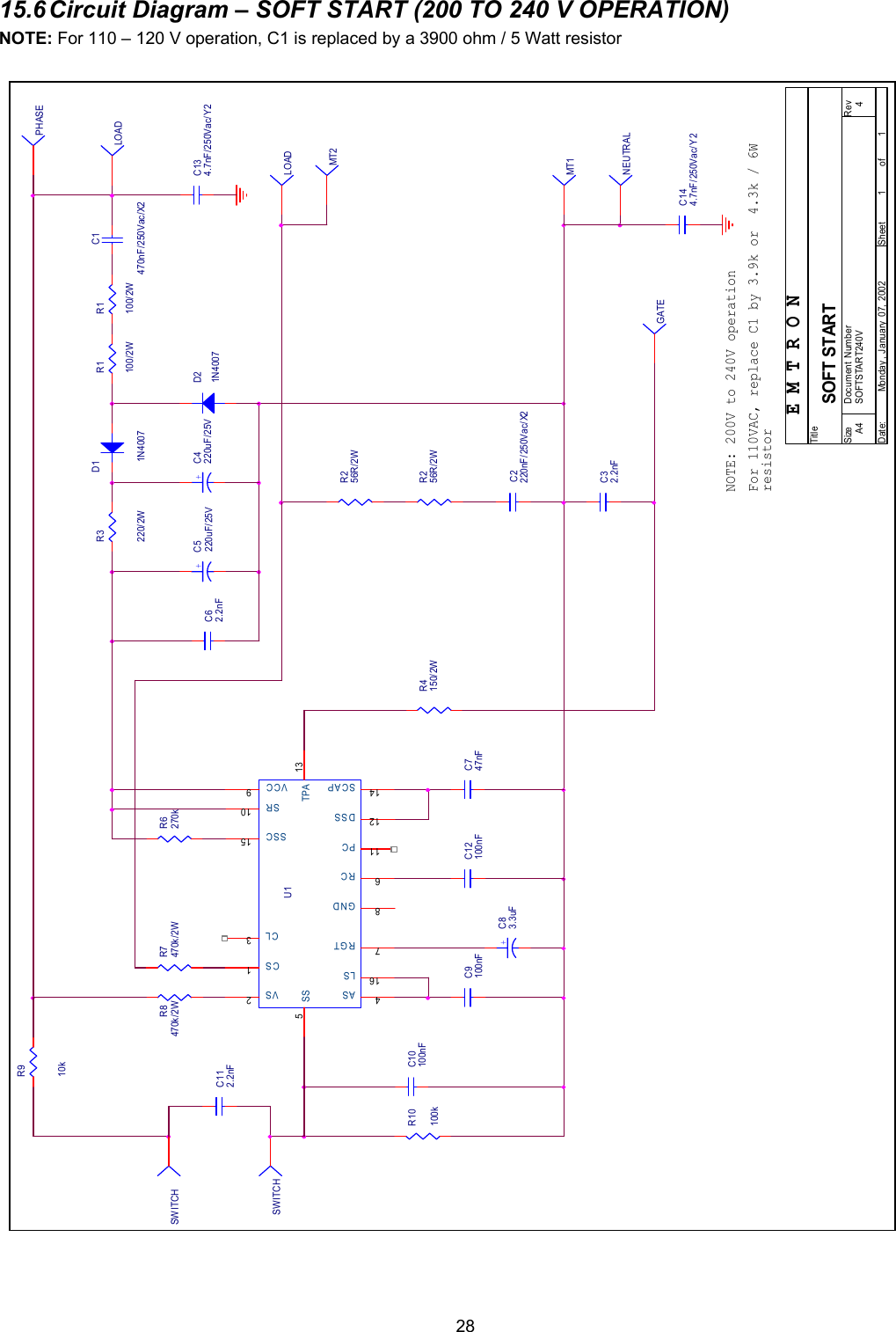  2815.6 Circuit Diagram &ndash; SOFT START (200 TO 240 V OPERATION) NOTE: For 110 &ndash; 120 V operation, C1 is replaced by a 3900 ohm / 5 Watt resistor                                       PHASEC62.2nFMT1R1100/2WR6270kD11N4007GATER4150/2WLOADC10100nFC9100nFU112345678910111213141516CSVSCLASSSRCRGTGNDVCCSRPCDSSTPASCAPSSCLS+C5220uF/25VSWITCHMT2R8470k/2WC32.2nFNOTE: 200V to 240V operationR10100kD21N4007+C4220uF/25VFor 110VAC, replace C1 by 3.9k or  4.3k / 6WresistorR7470k/2WR910kE M T R O NC1470nF/250Vac/X2C112.2nFR1100/2WLOADC12100nFC2220nF/250Vac/X2+C83.3uFNEUTRALC747nFC134.7nF/250Vac/Y 2SWITCHR256R/2WR3220/2WR256R/2WSOFTSTART240V 4SOFT STARTA411Monday , January  07, 2002Tit leSize Document Number RevDate: Sheet ofC144.7nF/250Vac/Y 2