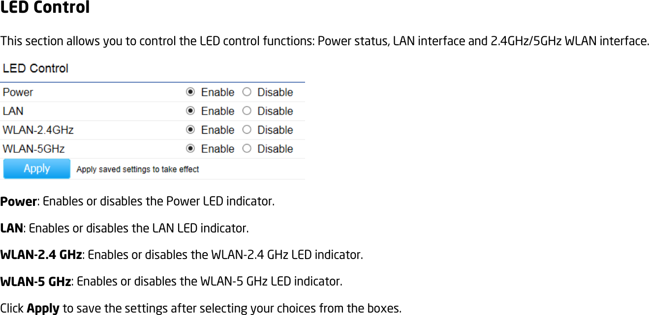 LED Control This section allows you to control the LED control functions: Power status, LAN interface and 2.4GHz/5GHz WLAN interface.  Power: Enables or disables the Power LED indicator. LAN: Enables or disables the LAN LED indicator. WLAN-2.4 GHz: Enables or disables the WLAN-2.4 GHz LED indicator. WLAN-5 GHz: Enables or disables the WLAN-5 GHz LED indicator.   Click Apply to save the settings after selecting your choices from the boxes.  