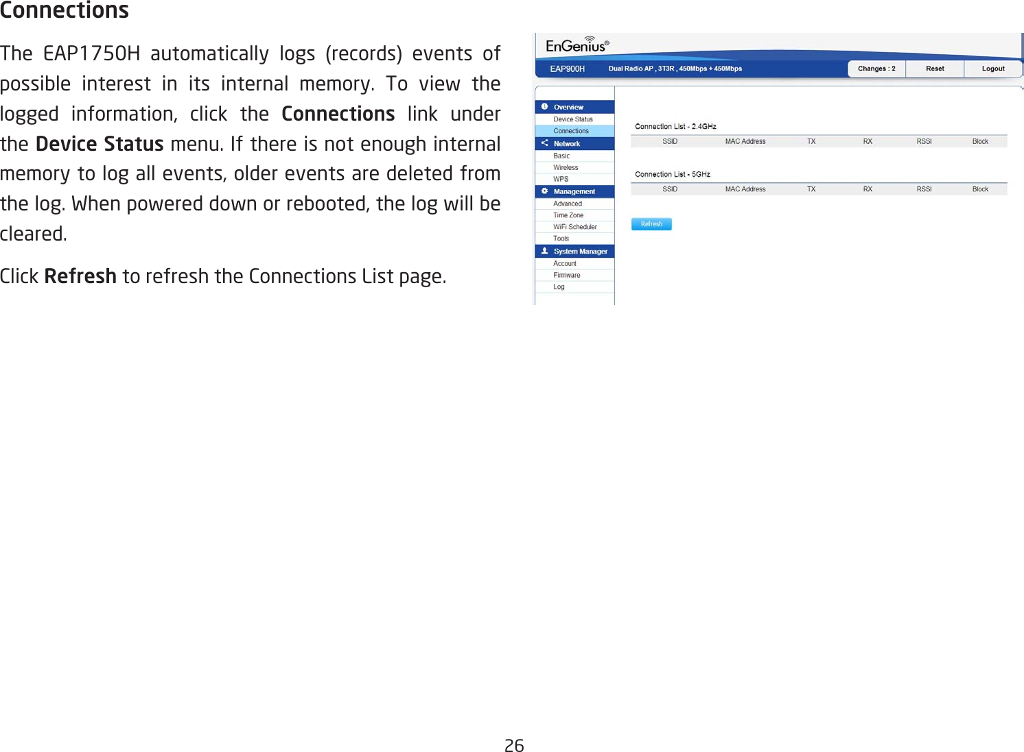 26ConnectionsThe EAP1750H automatically logs (records) events of possible interest in its internal memory. To view the logged information, click the Connections link under the Device Status menu. If there is not enough internal memory to log all events, older events are deleted from the log. When powered down or rebooted, the log will be cleared.Click Refresh to refresh the Connections List page. 