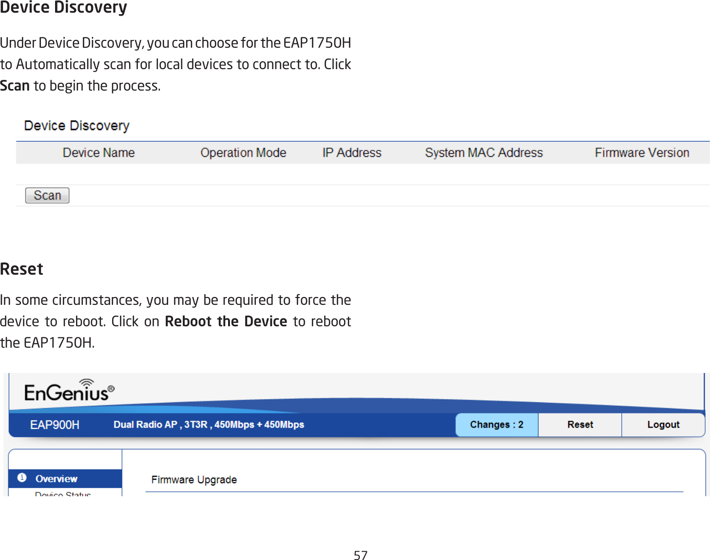 57Device DiscoveryUnder Device Discovery, you can choose for the EAP1750H to Automatically scan for local devices to connect to. Click Scan to begin the process.ResetIn some circumstances, you may be required to force the device to reboot. Click on Reboot the Device to reboot the EAP1750H.