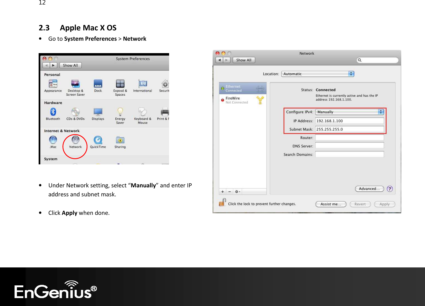 12  2.3  Apple Mac X OS • Go to System Preferences &gt; Network    • Under Network setting, select “Manually” and enter IP address and subnet mask.  • Click Apply when done.   