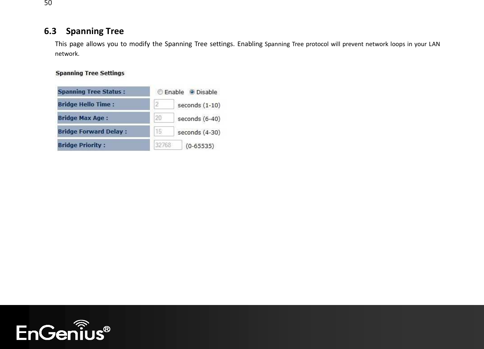 50  6.3 Spanning Tree This page allows you to modify the Spanning Tree settings. Enabling Spanning Tree protocol will prevent network loops in your LAN network.     