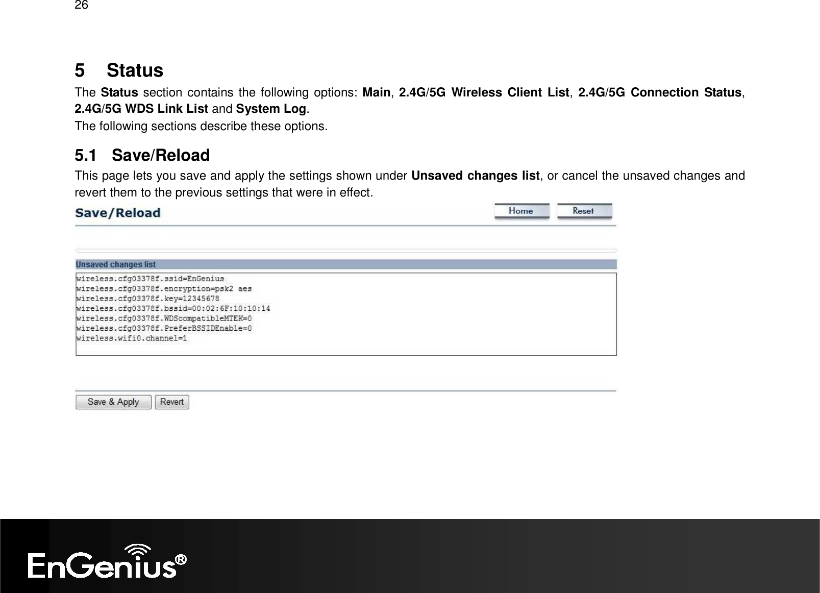 26  5    Status The Status section contains the following options: Main, 2.4G/5G  Wireless Client List,  2.4G/5G Connection Status, 2.4G/5G WDS Link List and System Log. The following sections describe these options. 5.1  Save/Reload This page lets you save and apply the settings shown under Unsaved changes list, or cancel the unsaved changes and revert them to the previous settings that were in effect.   