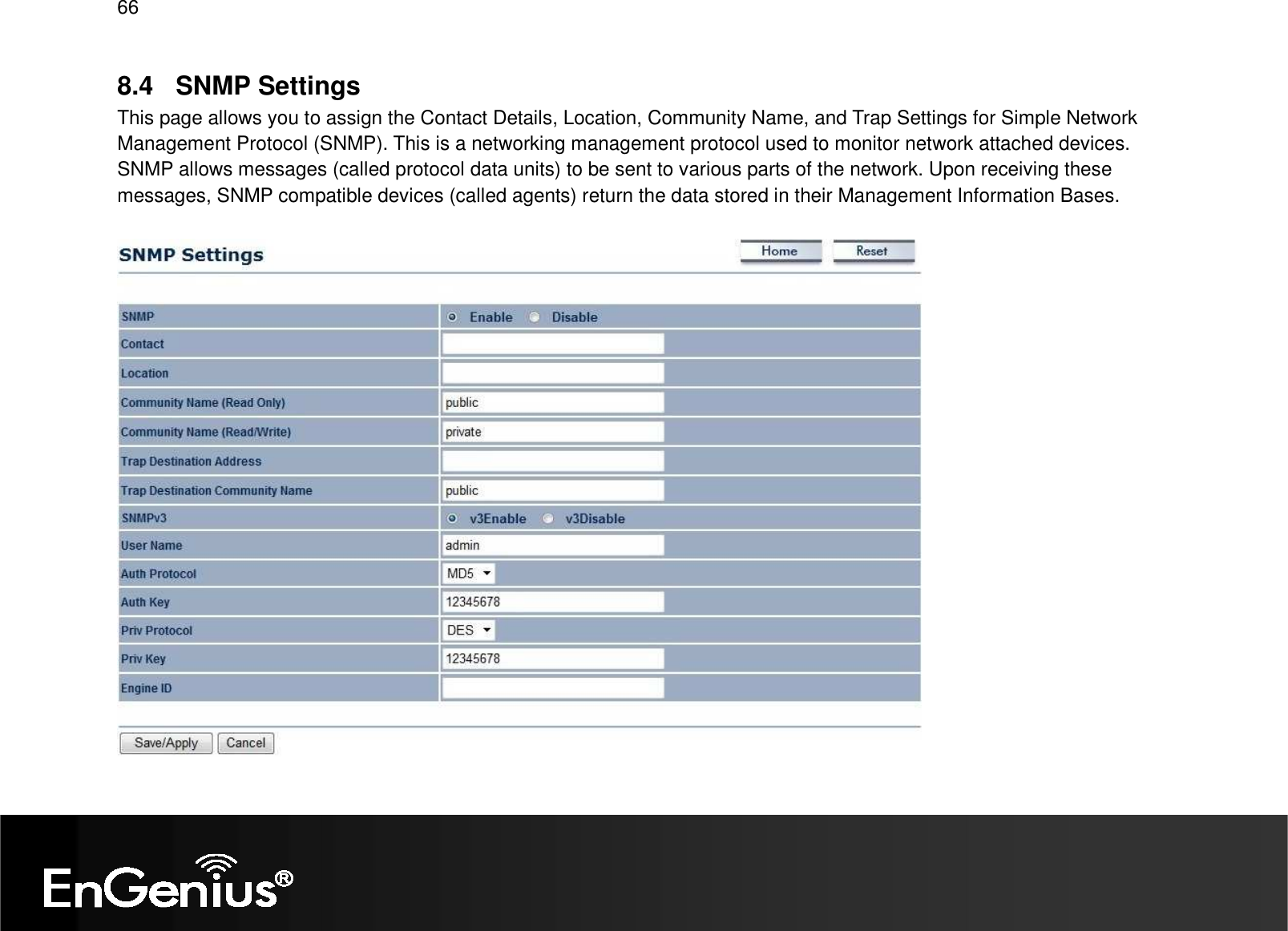 66  8.4  SNMP Settings This page allows you to assign the Contact Details, Location, Community Name, and Trap Settings for Simple Network Management Protocol (SNMP). This is a networking management protocol used to monitor network attached devices. SNMP allows messages (called protocol data units) to be sent to various parts of the network. Upon receiving these messages, SNMP compatible devices (called agents) return the data stored in their Management Information Bases.     