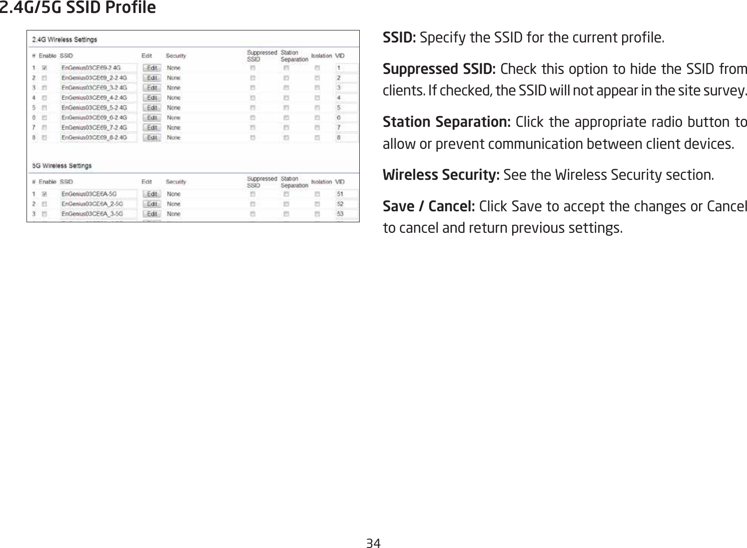 342.4G/5G SSID ProleSSID:SpecifytheSSIDforthecurrentprole.Suppressed SSID: Check this option to hide the SSID from clients. If checked, the SSID will not appear in the site survey.Station Separation: Click the appropriate radio button to allow or prevent communication between client devices.Wireless Security: See the Wireless Security section.Save / Cancel: Click Save to accept the changes or Cancel to cancel and return previous settings.