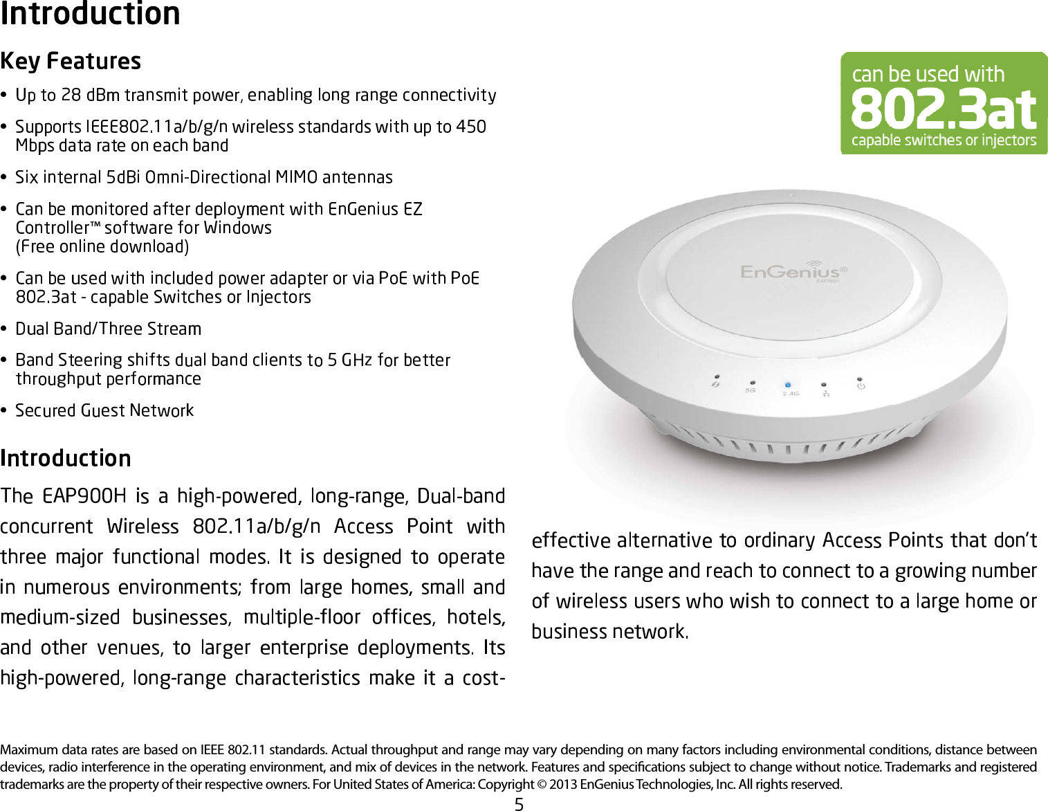 Maximum data rates are based on IEEE 802.11 standards. Actual throughput and range may vary depending on many factors including environmental conditions, distance between devices, radio interference in the operating environment, and mix of devices in the network. Features and speci cations subject to change without notice. Trademarks and registered trademarks are the property of their respective owners. For United States of America: Copyright © 2013 EnGenius Technologies, Inc. All rights reserved.™