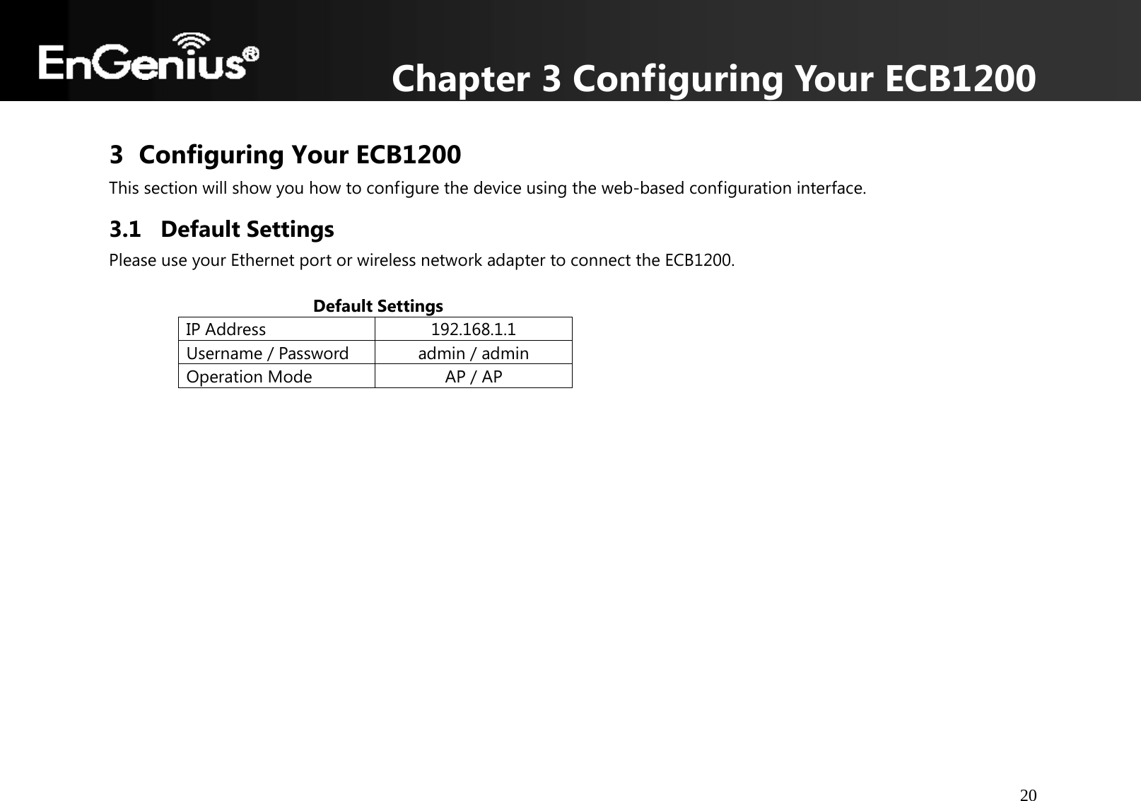 Chapter 3 Configuring Your ECB1200 20  3 Configuring Your ECB1200 This section will show you how to configure the device using the web-based configuration interface. 3.1 Default Settings Please use your Ethernet port or wireless network adapter to connect the ECB1200.                                             Default Settings IP Address  192.168.1.1Username / Password  admin / admin Operation Mode  AP / AP    