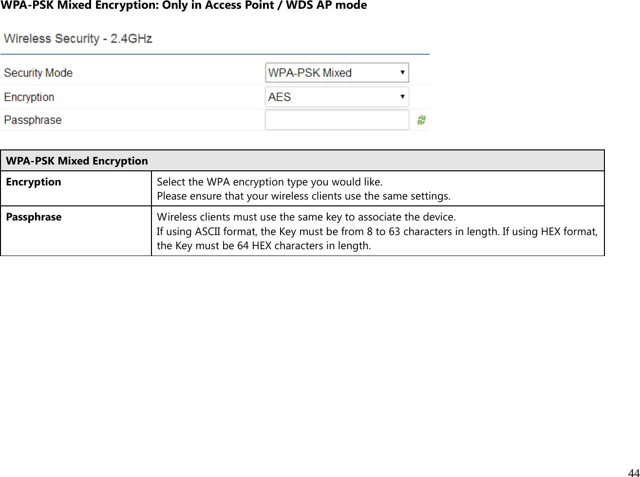  44  WPA-PSK Mixed Encryption: Only in Access Point / WDS AP mode    WPA-PSK Mixed Encryption Encryption Select the WPA encryption type you would like. Please ensure that your wireless clients use the same settings.Passphrase Wireless clients must use the same key to associate the device. If using ASCII format, the Key must be from 8 to 63 characters in length. If using HEX format, the Key must be 64 HEX characters in length.             