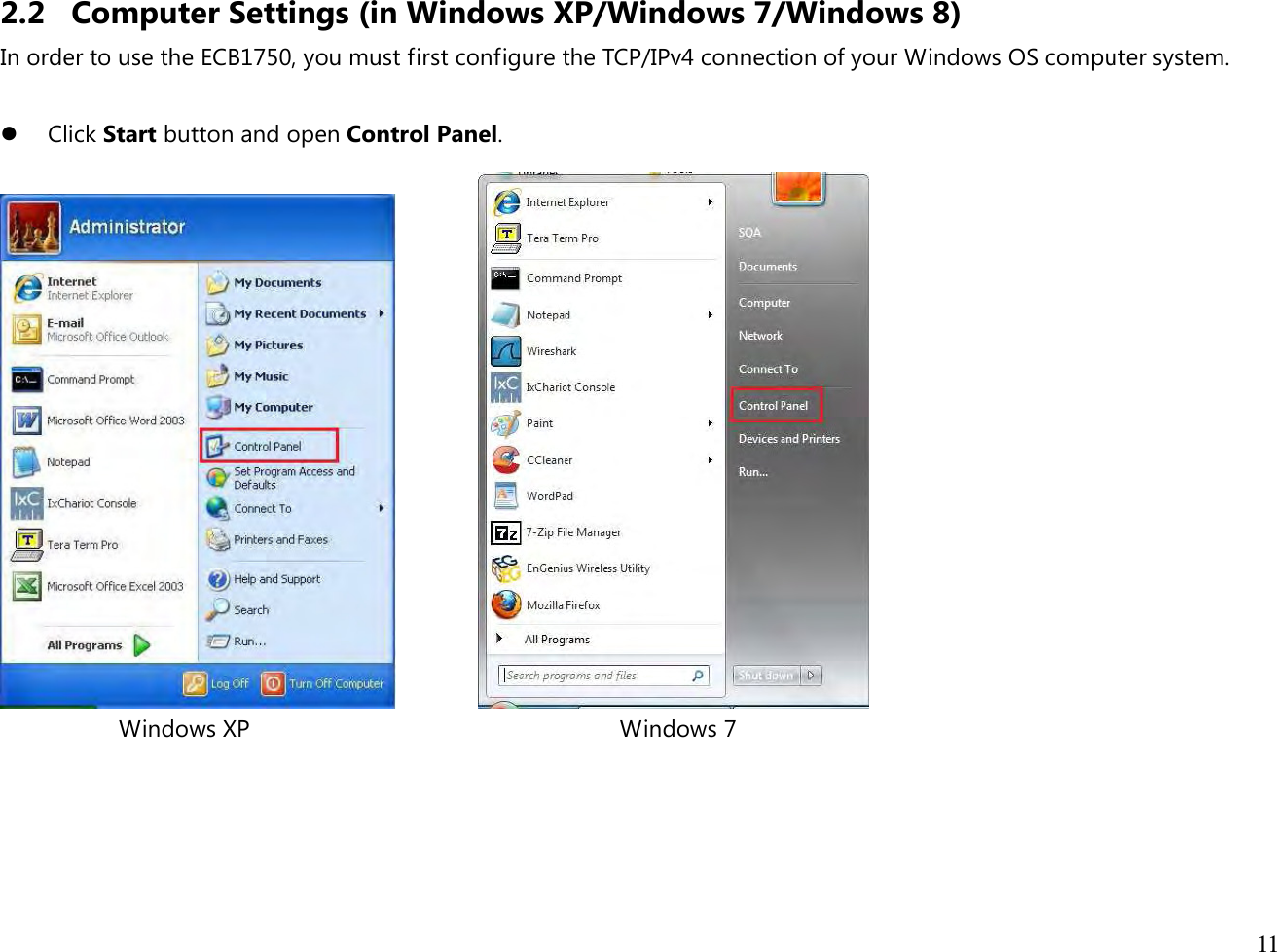  11  2.2 Computer Settings (in Windows XP/Windows 7/Windows 8) In order to use the ECB1750, you must first configure the TCP/IPv4 connection of your Windows OS computer system.   Click Start button and open Control Panel.                   Windows XP                                                         Windows 7