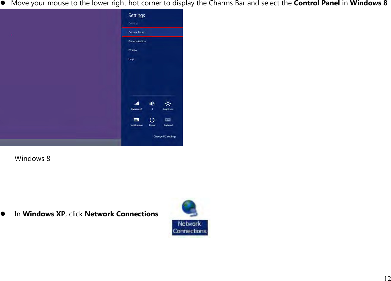  12    Move your mouse to the lower right hot corner to display the Charms Bar and select the Control Panel in Windows 8  Windows 8      In Windows XP, click Network Connections    