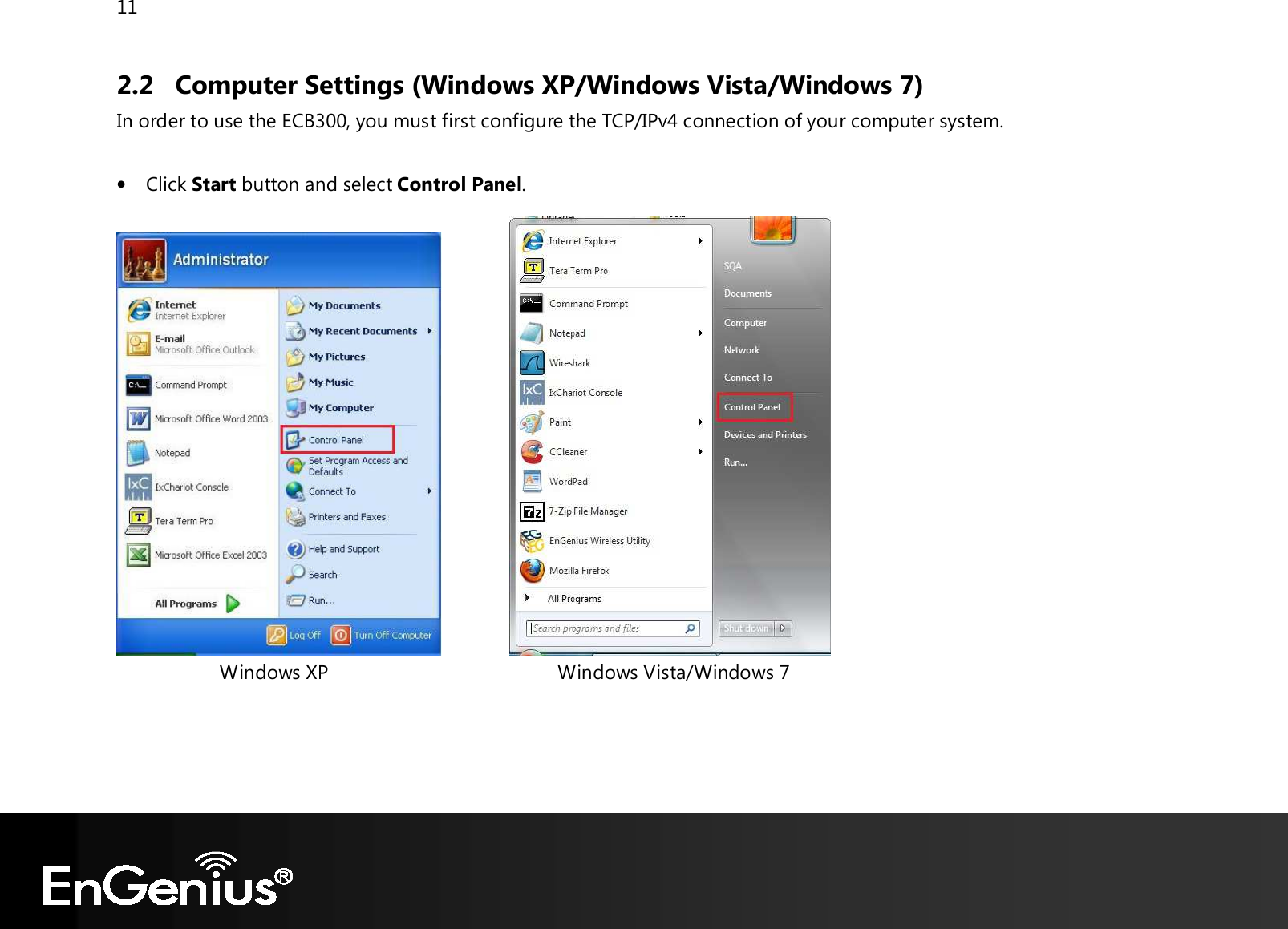 11  2.2 Computer Settings (Windows XP/Windows Vista/Windows 7) In order to use the ECB300, you must first configure the TCP/IPv4 connection of your computer system.  • Click Start button and select Control Panel.                               Windows XP                                           Windows Vista/Windows 7