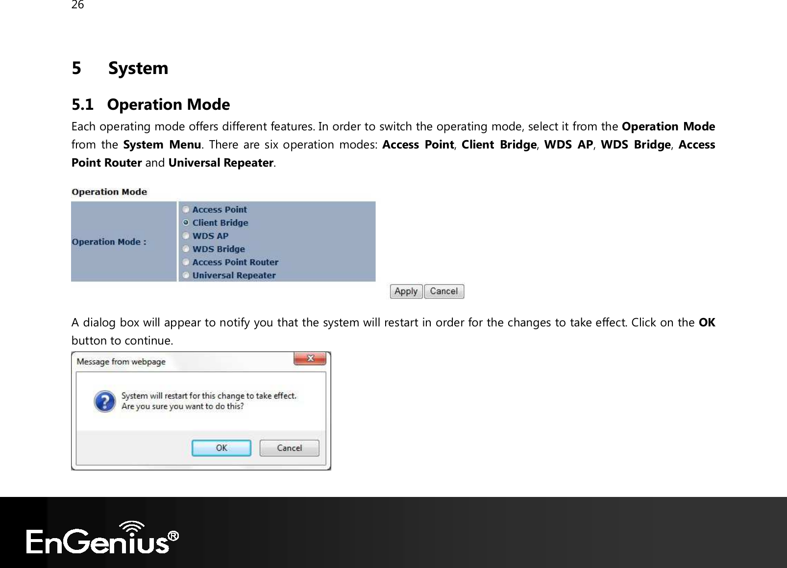 26  5   System 5.1 Operation Mode Each operating mode offers different features. In order to switch the operating mode, select it from the Operation Mode from the System  Menu. There are six operation modes: Access  Point, Client  Bridge, WDS  AP, WDS  Bridge, Access Point Router and Universal Repeater.     A dialog box will appear to notify you that the system will restart in order for the changes to take effect. Click on the OK button to continue.    