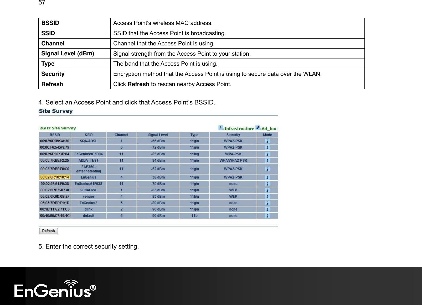 57  BSSID  Access Point&apos;s wireless MAC address. SSID  SSID that the Access Point is broadcasting. Channel  Channel that the Access Point is using. Signal Level (dBm)  Signal strength from the Access Point to your station. Type  The band that the Access Point is using. Security  Encryption method that the Access Point is using to secure data over the WLAN. Refresh  Click Refresh to rescan nearby Access Point.  4. Select an Access Point and click that Access Point’s BSSID.   5. Enter the correct security setting. 