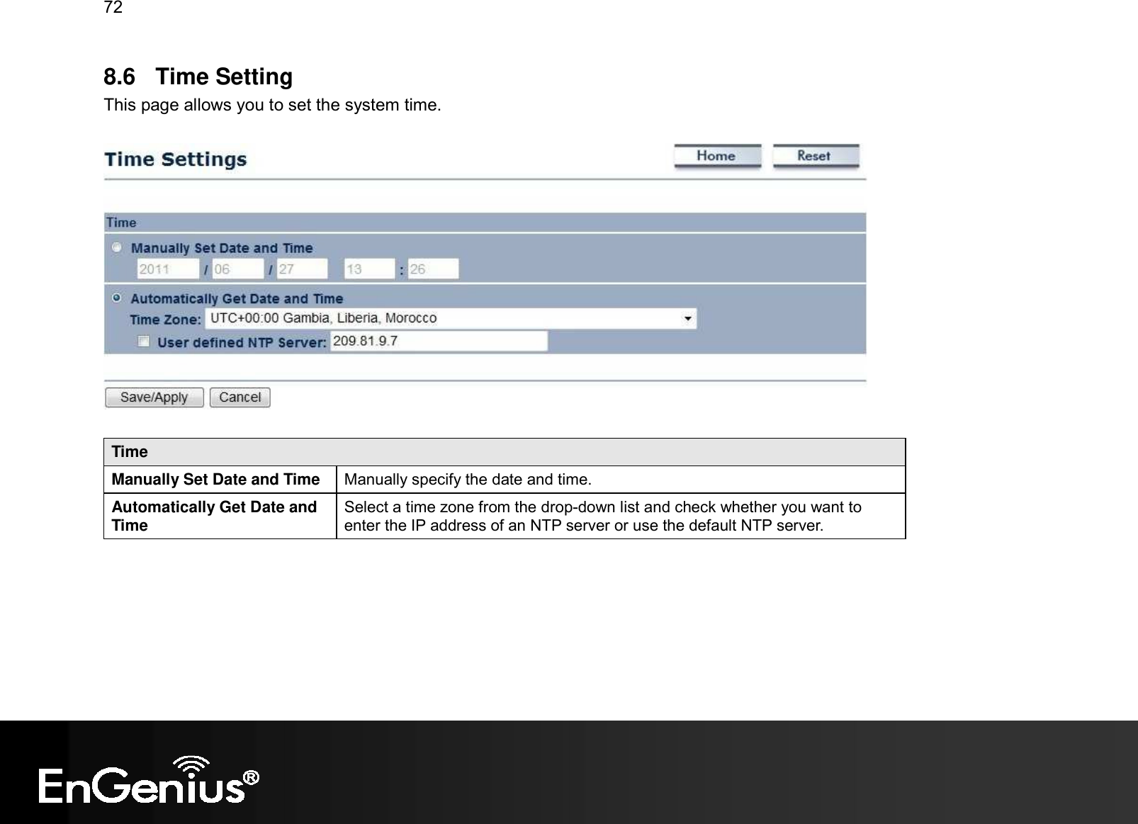 72  8.6  Time Setting This page allows you to set the system time.    Time Manually Set Date and Time  Manually specify the date and time. Automatically Get Date and Time Select a time zone from the drop-down list and check whether you want to enter the IP address of an NTP server or use the default NTP server.   