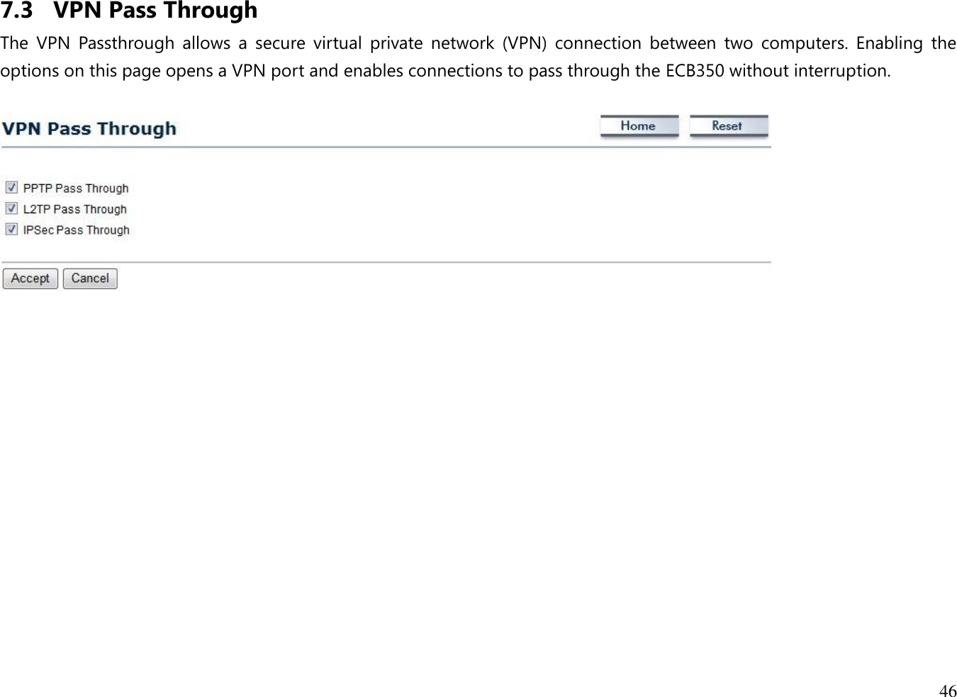 46  7.3 VPN Pass Through The  VPN  Passthrough  allows  a  secure  virtual  private  network  (VPN)  connection  between  two  computers.  Enabling  the options on this page opens a VPN port and enables connections to pass through the ECB350 without interruption.      