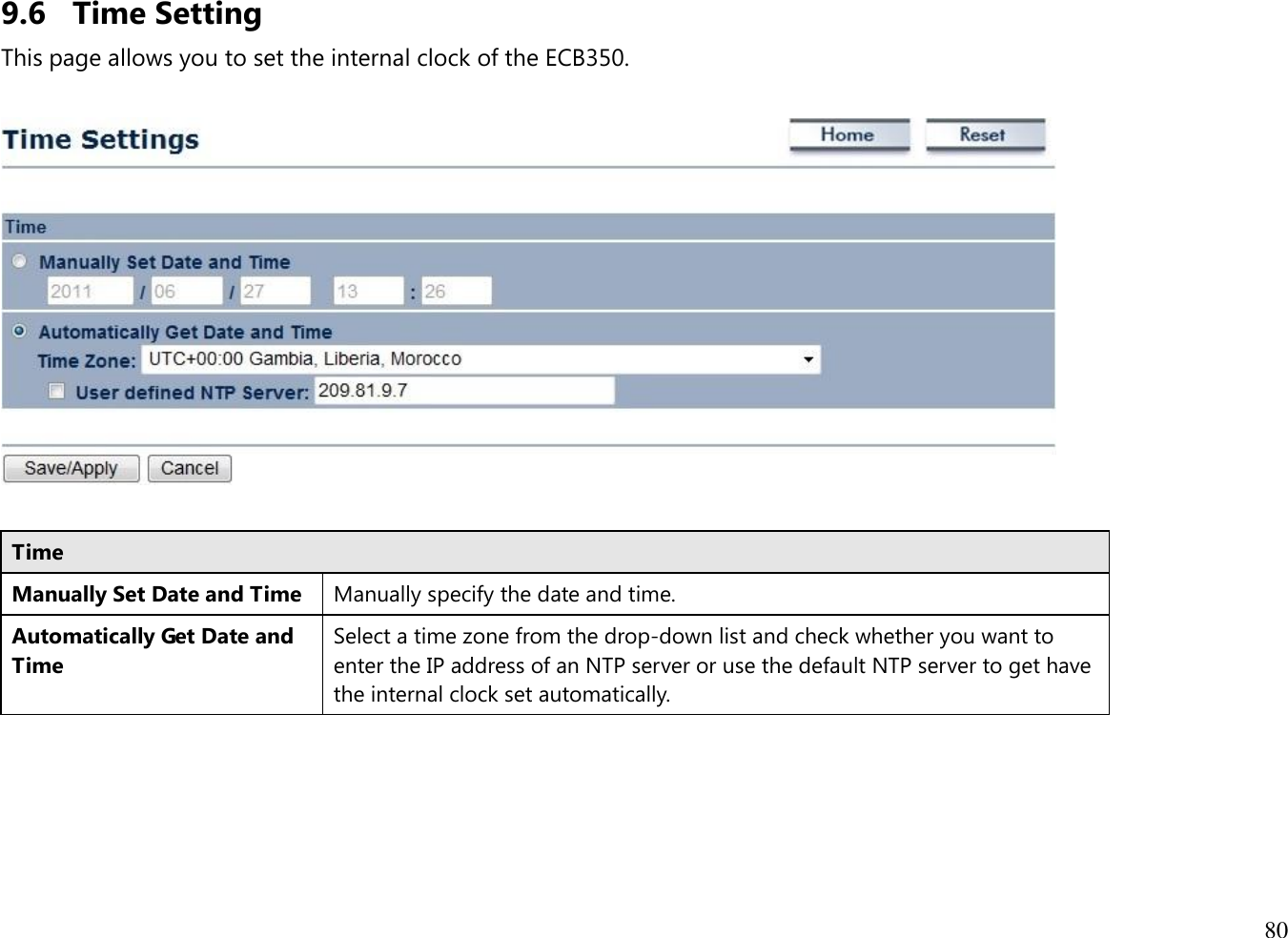 80  9.6 Time Setting This page allows you to set the internal clock of the ECB350.    Time Manually Set Date and Time Manually specify the date and time. Automatically Get Date and Time Select a time zone from the drop-down list and check whether you want to enter the IP address of an NTP server or use the default NTP server to get have the internal clock set automatically.   