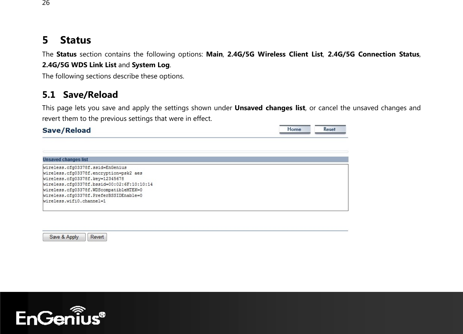 26  5   Status The  Status section contains the following options: Main, 2.4G/5G Wireless Client List, 2.4G/5G Connection Status, 2.4G/5G WDS Link List and System Log. The following sections describe these options. 5.1 Save/Reload This page lets you save and apply the settings shown under Unsaved changes list, or cancel the unsaved changes and revert them to the previous settings that were in effect.   