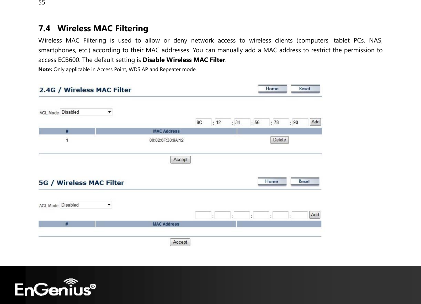 55  7.4 Wireless MAC Filtering Wireless MAC Filtering is used to allow or deny network access to wireless clients (computers, tablet PCs, NAS, smartphones, etc.) according to their MAC addresses. You can manually add a MAC address to restrict the permission to access ECB600. The default setting is Disable Wireless MAC Filter. Note: Only applicable in Access Point, WDS AP and Repeater mode.      