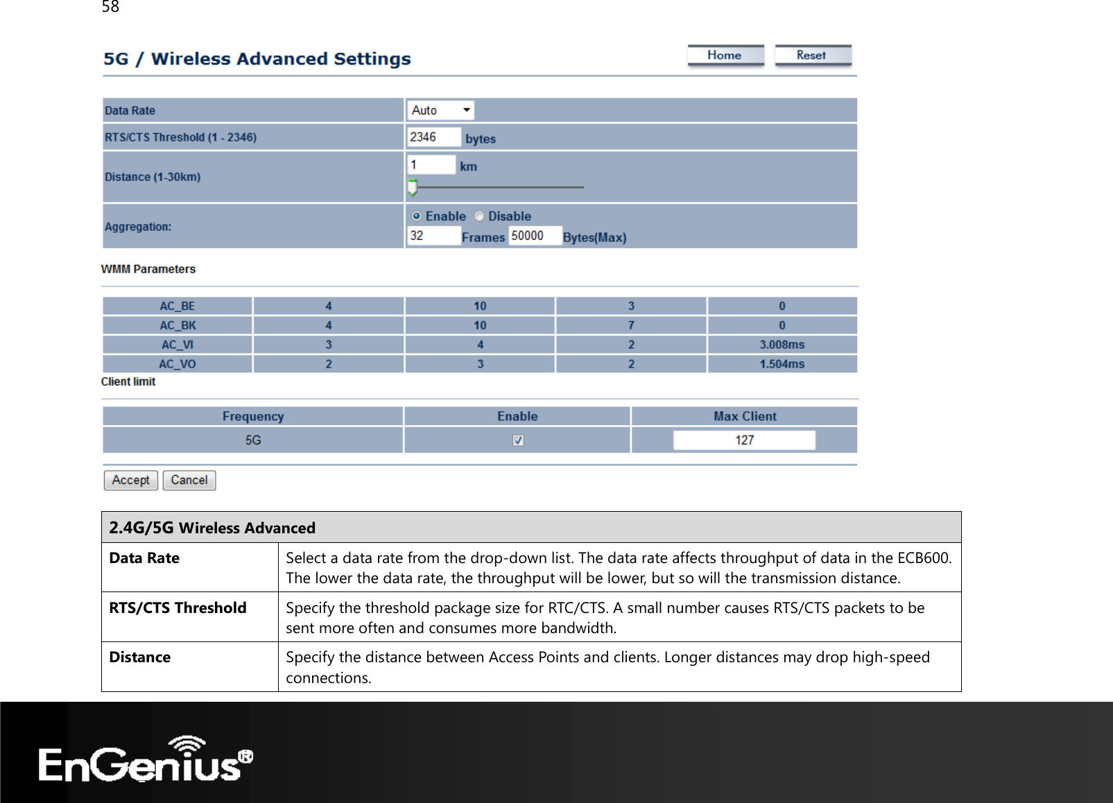 58    2.4G/5G Wireless Advanced Data Rate  Select a data rate from the drop-down list. The data rate affects throughput of data in the ECB600. The lower the data rate, the throughput will be lower, but so will the transmission distance. RTS/CTS Threshold  Specify the threshold package size for RTC/CTS. A small number causes RTS/CTS packets to be sent more often and consumes more bandwidth. Distance Specify the distance between Access Points and clients. Longer distances may drop high-speed connections. 