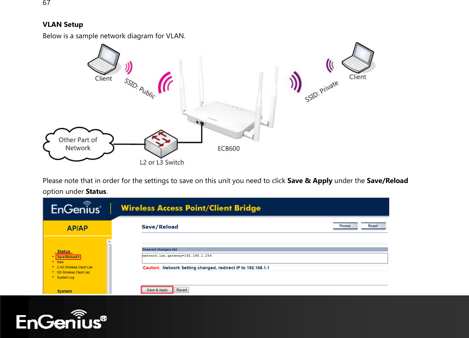 67  VLAN Setup Below is a sample network diagram for VLAN.   Please note that in order for the settings to save on this unit you need to click Save &amp; Apply under the Save/Reload option under Status.  