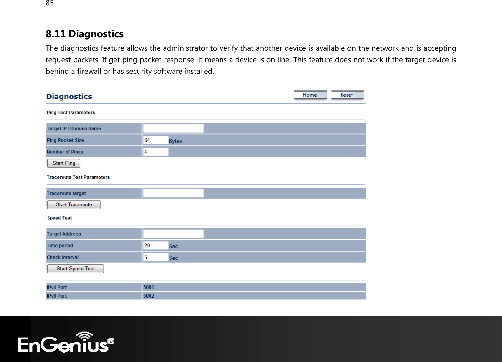 85  8.11 Diagnostics The diagnostics feature allows the administrator to verify that another device is available on the network and is accepting request packets. If get ping packet response, it means a device is on line. This feature does not work if the target device is behind a firewall or has security software installed.    