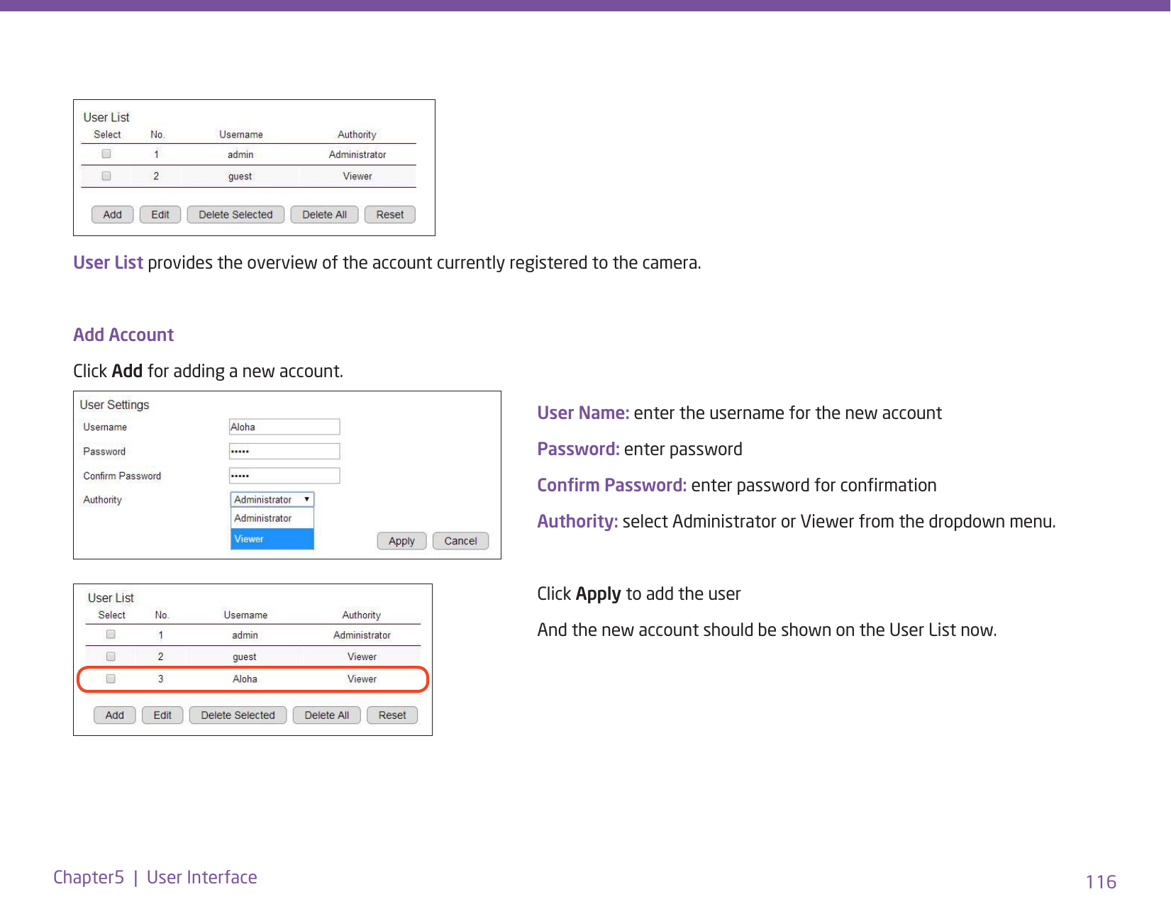 116Chapter5  |  User InterfaceUser List provides the overview of the account currently registered to the camera. Add AccountClick Add for adding a new account. User Name: enter the username for the new accountPassword: enter passwordConrm Password: enter password for conrmationAuthority: select Administrator or Viewer from the dropdown menu. Click Apply to add the user And the new account should be shown on the User List now. 