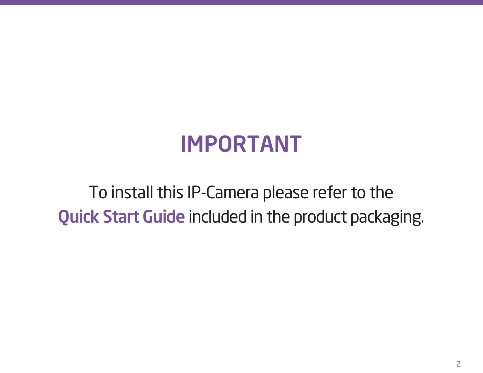 2IMPORTANTTo install this IP-Camera please refer to the  Quick Start Guide included in the product packaging.