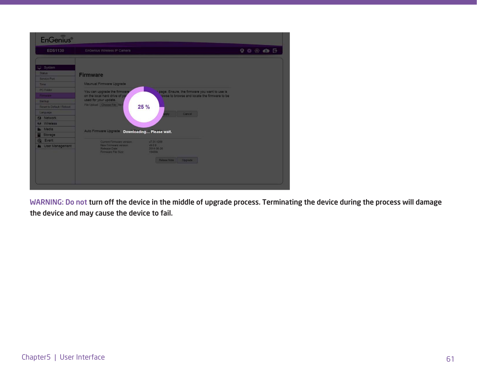 61Chapter5  |  User InterfaceWARNING: Do not turn off the device in the middle of upgrade process. Terminating the device during the process will damage the device and may cause the device to fail.