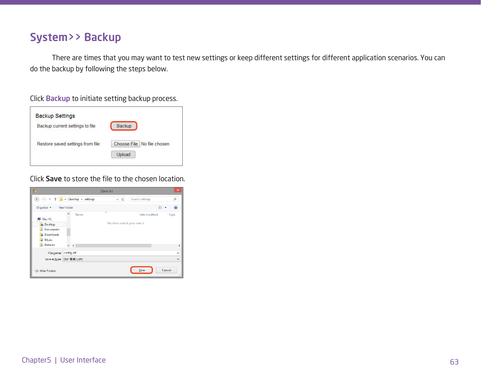 63Chapter5  |  User InterfaceSystem&gt;&gt; Backup  There are times that you may want to test new settings or keep different settings for different application scenarios. You can do the backup by following the steps below.Click Backup to initiate setting backup process.Click Save to store the le to the chosen location.