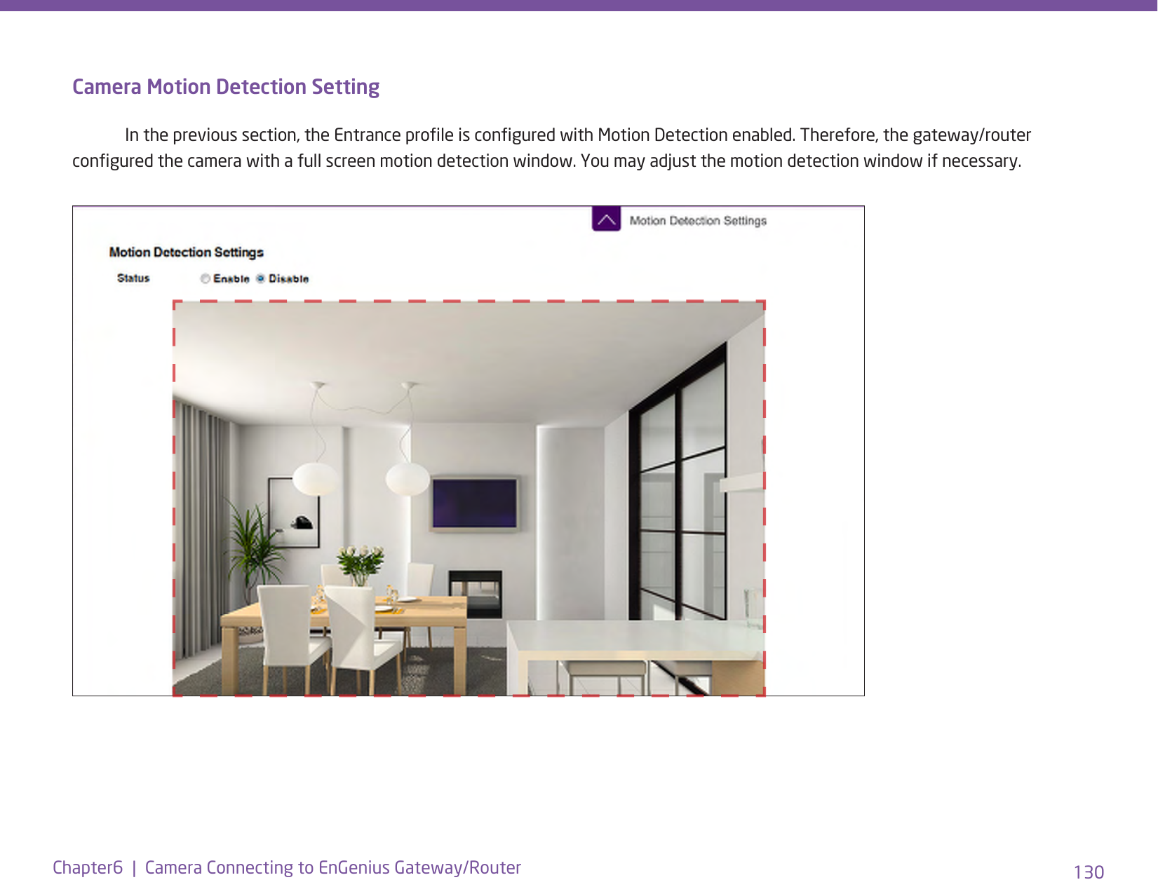 130Chapter6  |  Camera Connecting to EnGenius Gateway/RouterCamera Motion Detection Setting  In the previous section, the Entrance prole is congured with Motion Detection enabled. Therefore, the gateway/router congured the camera with a full screen motion detection window. You may adjust the motion detection window if necessary.