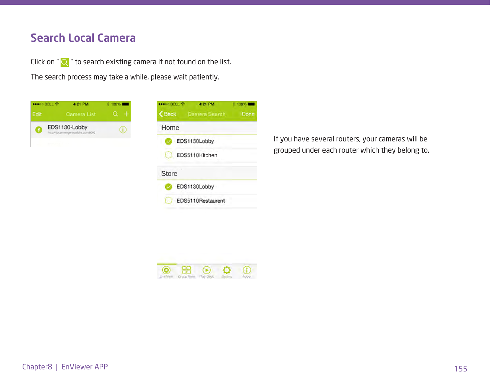 155Chapter8  |  EnViewer APPSearch Local CameraClick on ”   “ to search existing camera if not found on the list.The search process may take a while, please wait patiently.If you have several routers, your cameras will be grouped under each router which they belong to.HomeKitchenStore