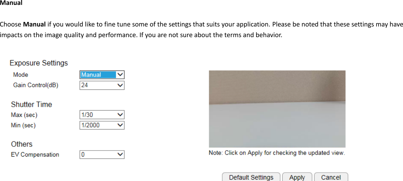  Manual  Choose Manual if you would like to fine tune some of the settings that suits your application. Please be noted that these settings may have impacts on the image quality and performance. If you are not sure about the terms and behavior.     