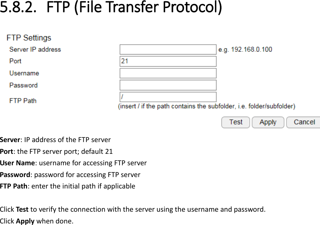  5.8.2. FTP (File Transfer Protocol)  Server: IP address of the FTP server Port: the FTP server port; default 21 User Name: username for accessing FTP server Password: password for accessing FTP server FTP Path: enter the initial path if applicable    Click Test to verify the connection with the server using the username and password. Click Apply when done. 