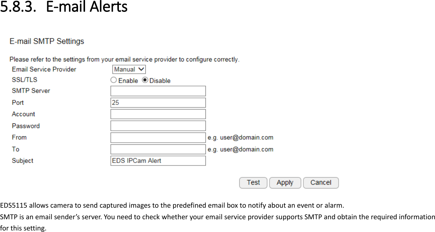  5.8.3. E-mail Alerts  EDS5115 allows camera to send captured images to the predefined email box to notify about an event or alarm.   SMTP is an email sender’s server. You need to check whether your email service provider supports SMTP and obtain the required information for this setting.   