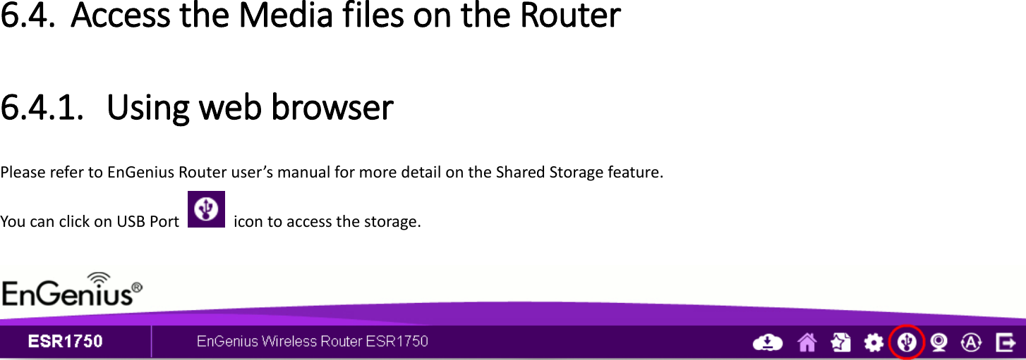 6.4. Access the Media files on the Router 6.4.1. Using web browser Please refer to EnGenius Router user’s manual for more detail on the Shared Storage feature. You can click on USB Port    icon to access the storage.     