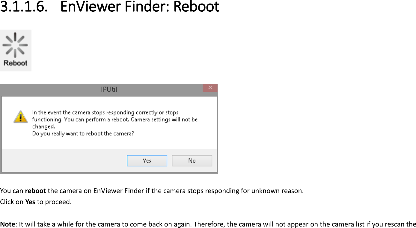  3.1.1.6. EnViewer Finder: Reboot     You can reboot the camera on EnViewer Finder if the camera stops responding for unknown reason. Click on Yes to proceed.  Note: It will take a while for the camera to come back on again. Therefore, the camera will not appear on the camera list if you rescan the 