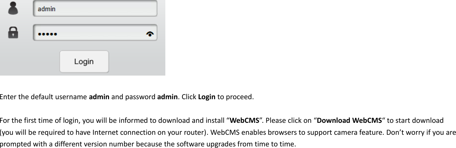    Enter the default username admin and password admin. Click Login to proceed.  For the first time of login, you will be informed to download and install “WebCMS”. Please click on “Download WebCMS“ to start download (you will be required to have Internet connection on your router). WebCMS enables browsers to support camera feature. Don’t worry if you are prompted with a different version number because the software upgrades from time to time.    