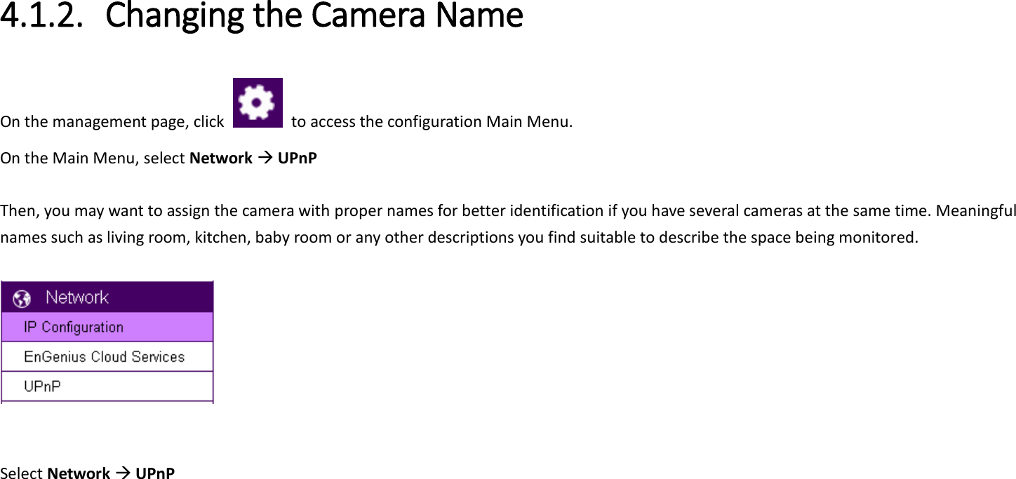 4.1.2. Changing the Camera Name   On the management page, click    to access the configuration Main Menu. On the Main Menu, select Network  UPnP  Then, you may want to assign the camera with proper names for better identification if you have several cameras at the same time. Meaningful names such as living room, kitchen, baby room or any other descriptions you find suitable to describe the space being monitored.     Select Network  UPnP  