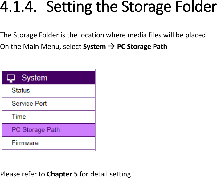 4.1.4. Setting the Storage Folder   The Storage Folder is the location where media files will be placed.   On the Main Menu, select System  PC Storage Path    Please refer to Chapter 5 for detail setting  