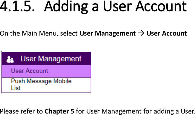   4.1.5. Adding a User Account   On the Main Menu, select User Management  User Account    Please refer to Chapter 5 for User Management for adding a User.  
