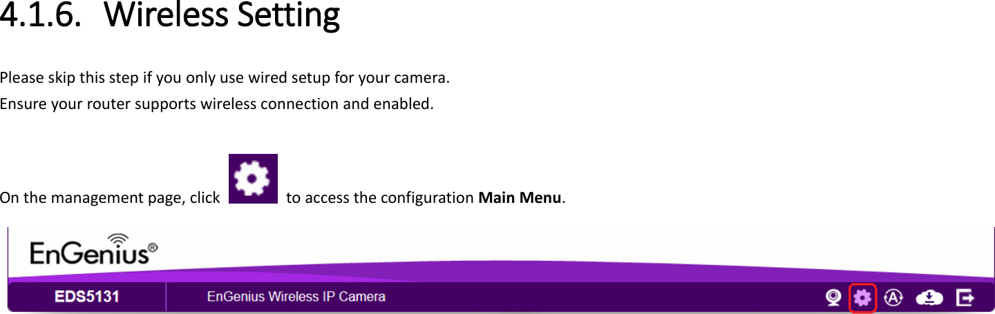   4.1.6. Wireless Setting   Please skip this step if you only use wired setup for your camera.   Ensure your router supports wireless connection and enabled.  On the management page, click    to access the configuration Main Menu.   