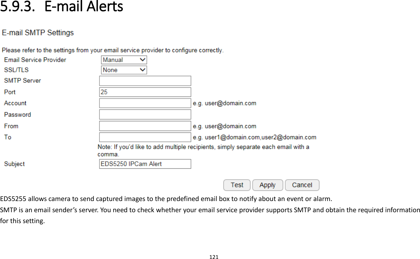 121  5.9.3. E-mail Alerts  EDS5255 allows camera to send captured images to the predefined email box to notify about an event or alarm.   SMTP is an email sender’s server. You need to check whether your email service provider supports SMTP and obtain the required information for this setting.    