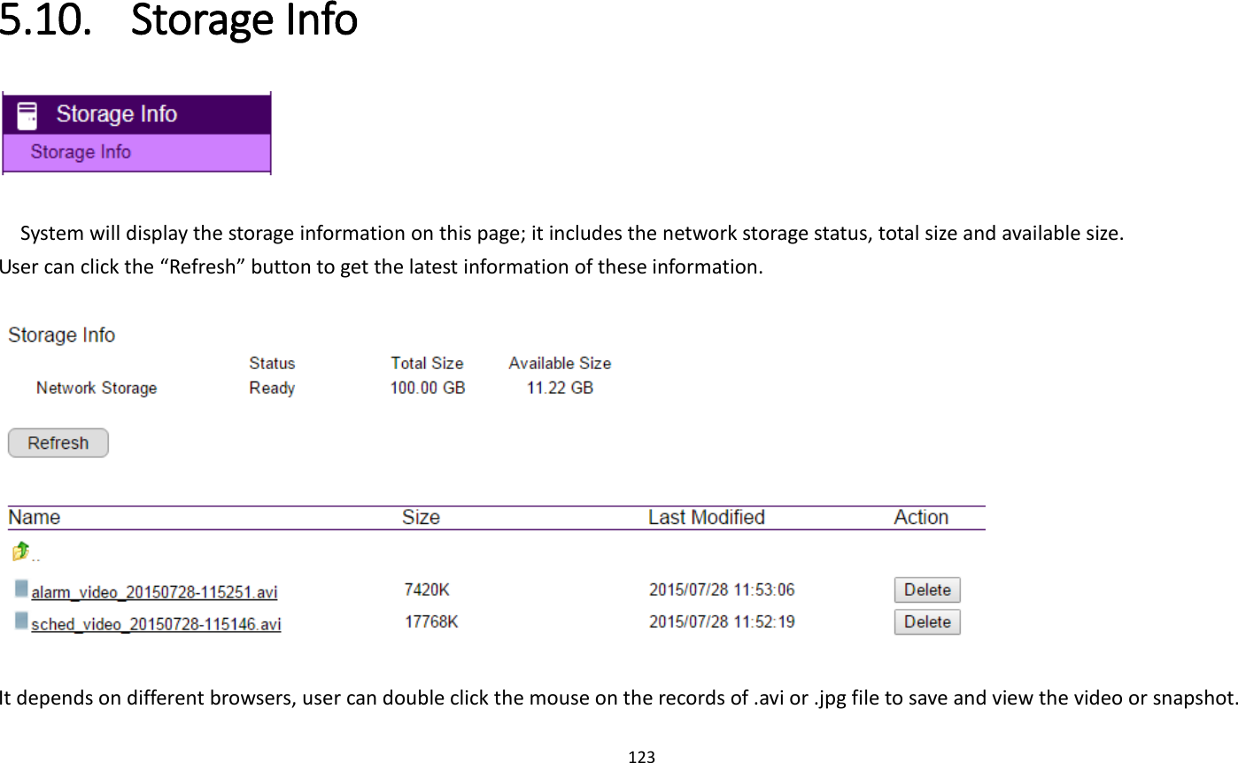 123  5.10. Storage Info   System will display the storage information on this page; it includes the network storage status, total size and available size. User can click the “Refresh” button to get the latest information of these information.    It depends on different browsers, user can double click the mouse on the records of .avi or .jpg file to save and view the video or snapshot. 