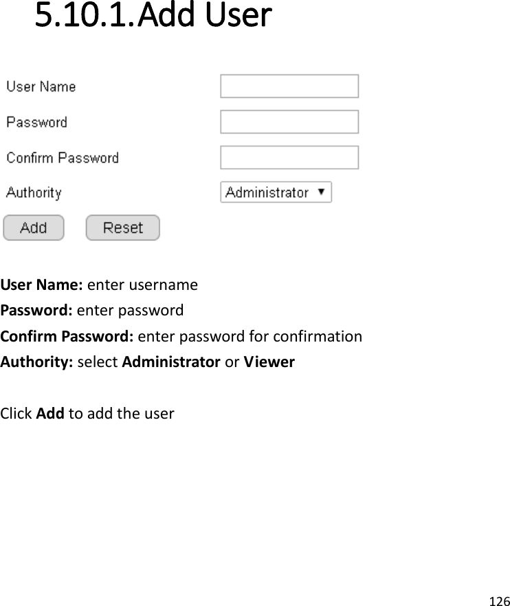 126  5.10.1. Add User   User Name: enter username Password: enter password Confirm Password: enter password for confirmation Authority: select Administrator or Viewer  Click Add to add the user    