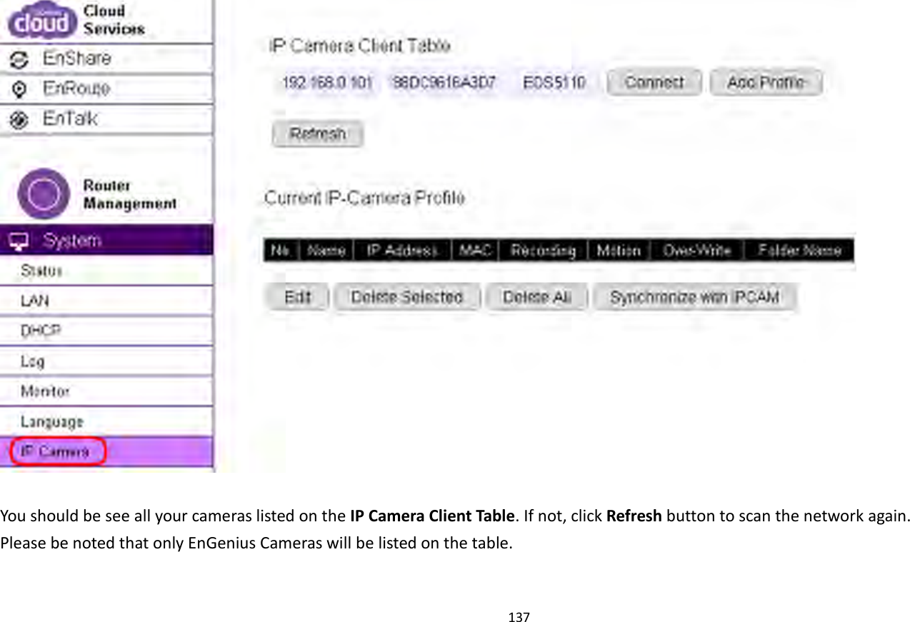 137     You should be see all your cameras listed on the IP Camera Client Table. If not, click Refresh button to scan the network again.   Please be noted that only EnGenius Cameras will be listed on the table. 