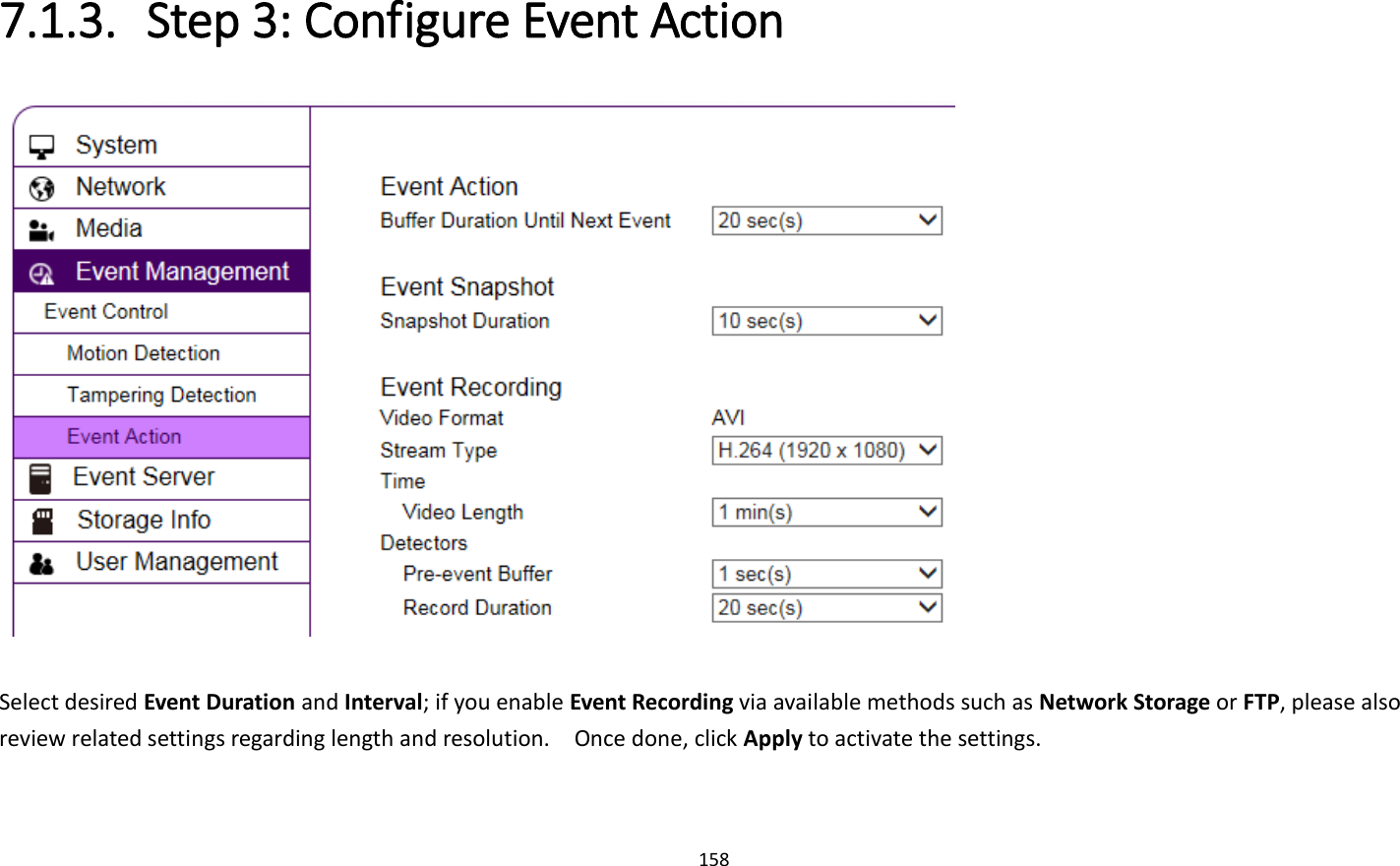 158  7.1.3. Step 3: Configure Event Action   Select desired Event Duration and Interval; if you enable Event Recording via available methods such as Network Storage or FTP, please also review related settings regarding length and resolution.    Once done, click Apply to activate the settings. 