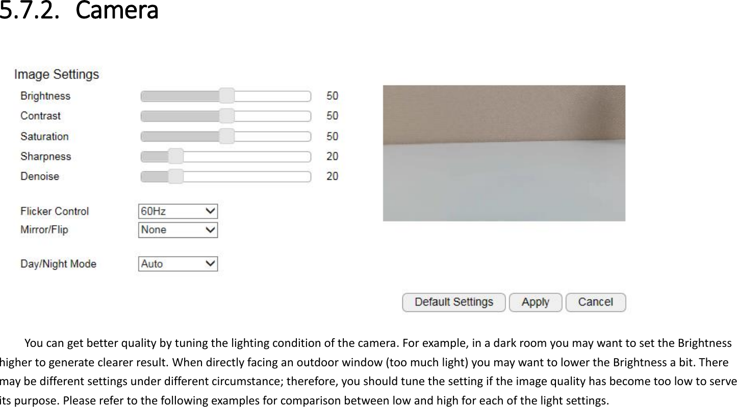 5.7.2. Camera  You can get better quality by tuning the lighting condition of the camera. For example, in a dark room you may want to set the Brightness higher to generate clearer result. When directly facing an outdoor window (too much light) you may want to lower the Brightness a bit. There may be different settings under different circumstance; therefore, you should tune the setting if the image quality has become too low to serve its purpose. Please refer to the following examples for comparison between low and high for each of the light settings.   