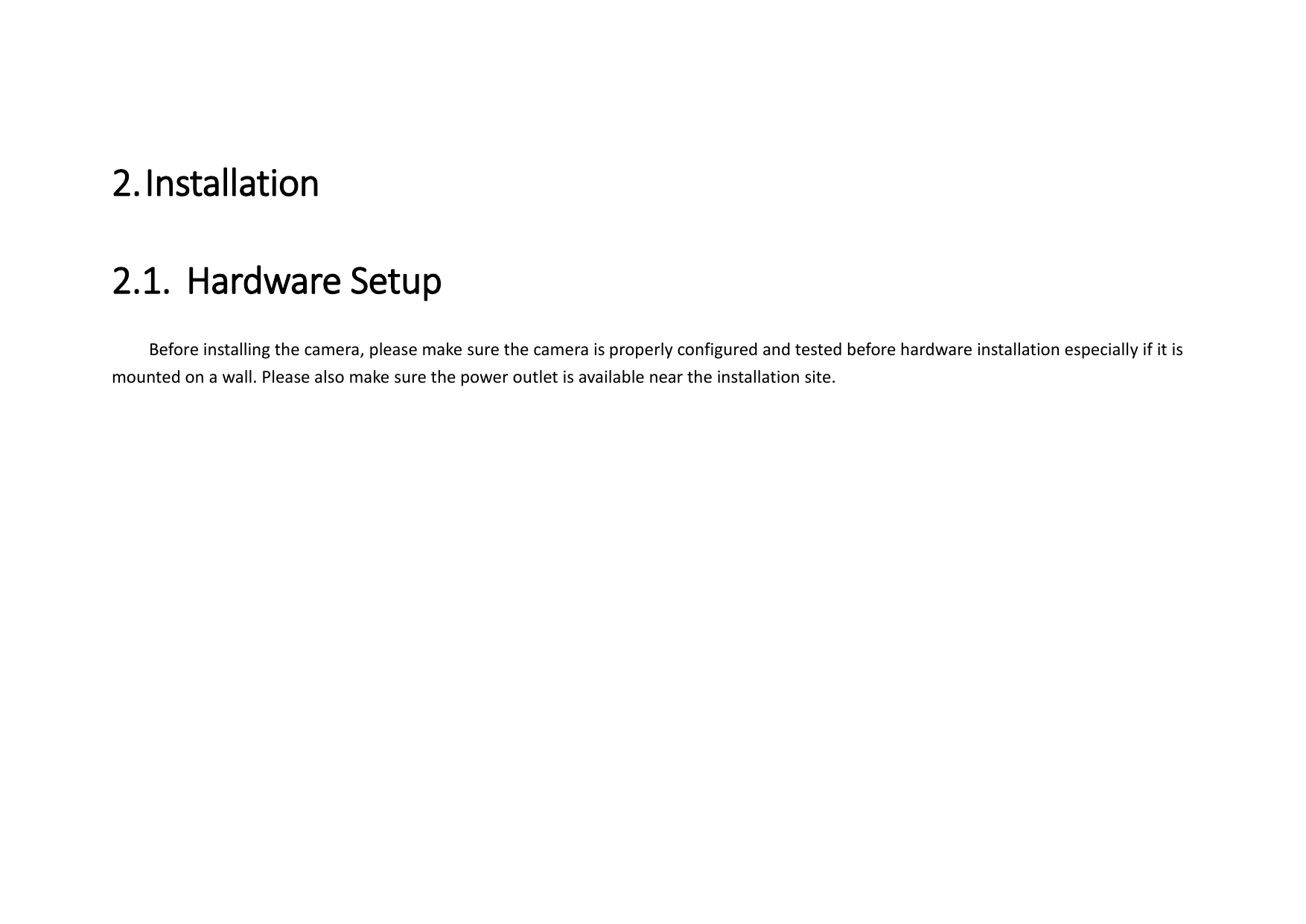 2. Installation   2.1. Hardware Setup   Before installing the camera, please make sure the camera is properly configured and tested before hardware installation especially if it is mounted on a wall. Please also make sure the power outlet is available near the installation site.               