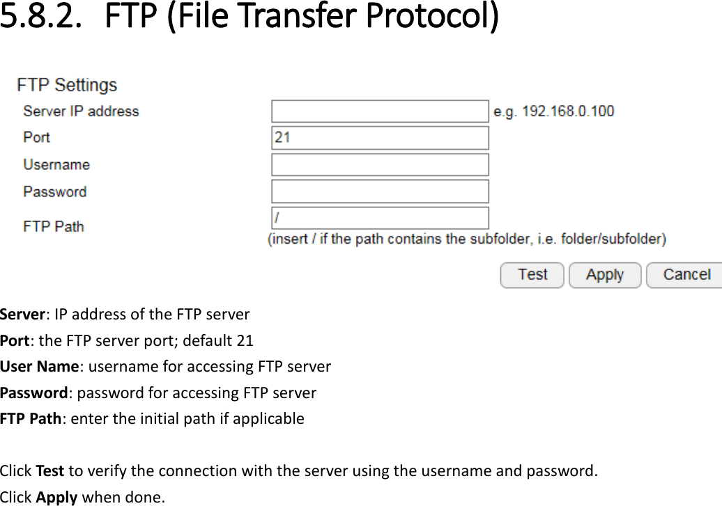 5.8.2. FTP (File Transfer Protocol)  Server: IP address of the FTP server Port: the FTP server port; default 21 User Name: username for accessing FTP server Password: password for accessing FTP server FTP Path: enter the initial path if applicable    Click Test to verify the connection with the server using the username and password. Click Apply when done.   
