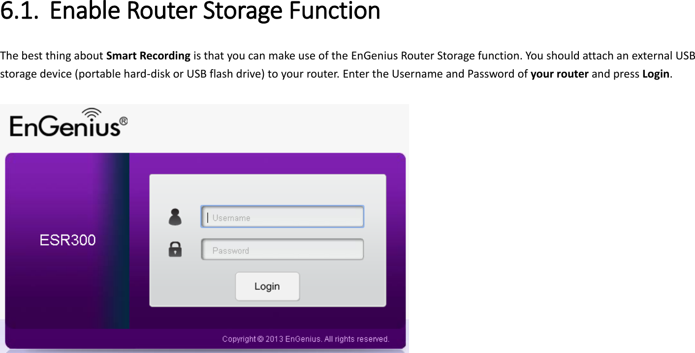 6.1. Enable Router Storage Function The best thing about Smart Recording is that you can make use of the EnGenius Router Storage function. You should attach an external USB storage device (portable hard-disk or USB flash drive) to your router. Enter the Username and Password of your router and press Login.       